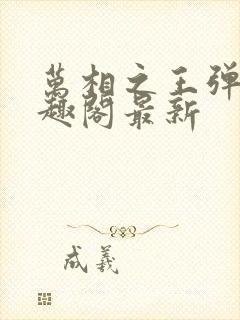 万相之王弹窗笔趣阁最新