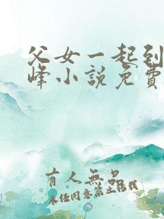 父女一起到达巅峰小说免费阅读