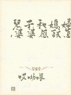 儿子和媳妇吵架,婆婆应该怎么说儿子