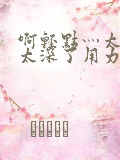 啊轻点灬太粗嗯太深了用力男男