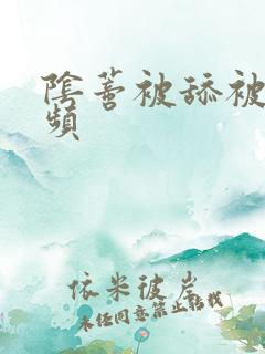 阴蒂被舔被插视频