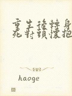 重生后转身投入死对头怀抱小说