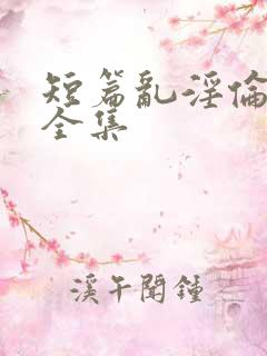 短篇乱淫伦小说全集