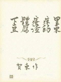 下体瘙痒里面有豆腐渣的东西