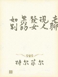 如果发现老公和别的女人聊暧昧怎么办