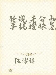 发现老公和女同事搞暧昧怎么办