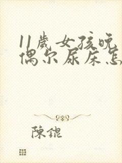 11岁女孩晚上偶尔尿床怎么回事