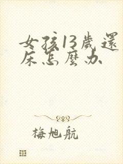 女孩13岁还尿床怎么办