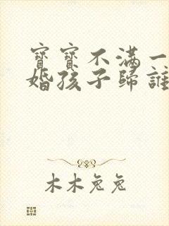 宝宝不满一岁离婚孩子归谁