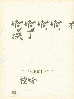 啊啊啊啊 不要操了