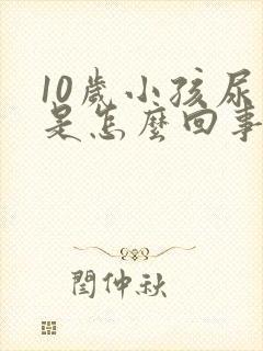 10岁小孩尿床是怎么回事