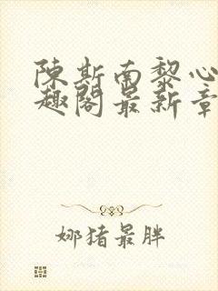 陈斯南黎心软笔趣阁最新章节