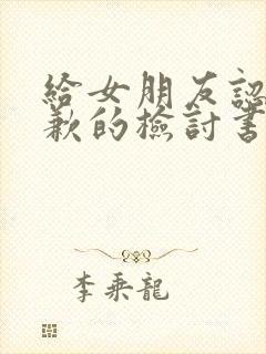 给女朋友认错道歉的检讨书100字