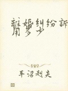 离婚纠纷诉讼费用多少