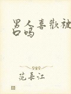 男人喜欢被女人口吗