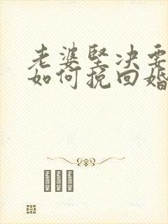 老婆坚决要离婚如何挽回婚姻