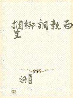 捆绑调教白袜女生