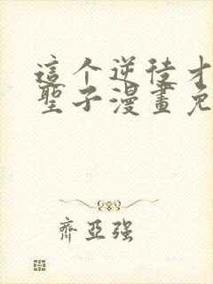 这个逆徒才不是圣子漫画免费