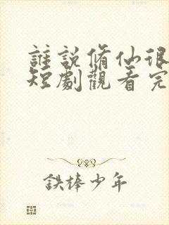 谁说修仙很难的短剧观看完整版