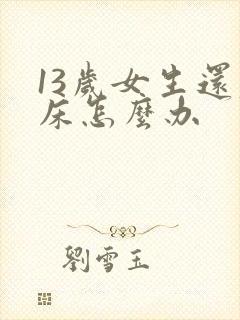 13岁女生还尿床怎么办