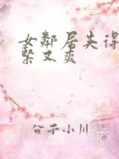 女邻居夹得我又紧又爽