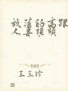 放荡的高跟丝袜人妻视频