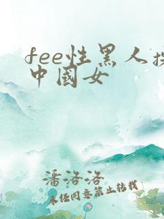 fee性黑人操中国女