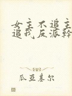 女主不追主角倒追我反派干嘛