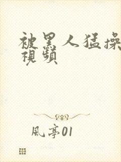 被黑人猛操老妇视频