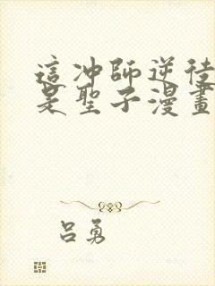 这冲师逆徒才不是圣子漫画免费