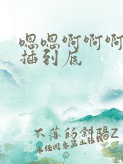 嗯嗯啊啊啊用力插到底