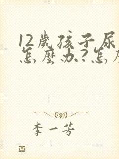 12岁孩子尿床怎么办?怎么治