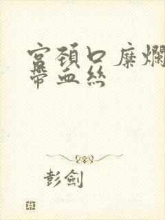 宫颈口糜烂白带带血丝