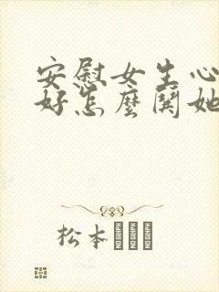 安慰女生心情不好怎么哄她开心句子