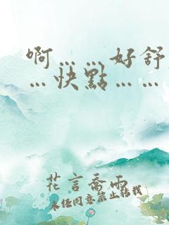 啊……好舒服……快点……