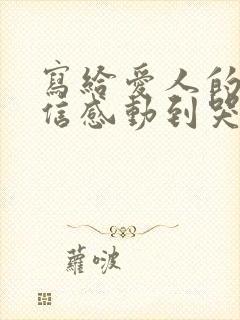 写给爱人的一封信感动到哭的那种