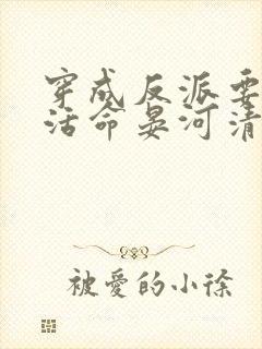 穿成反派要如何活命晏河清