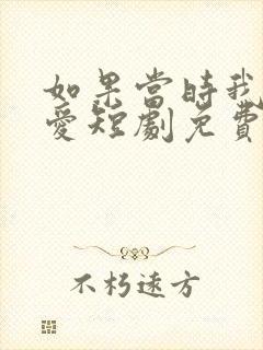 如果当时我说了爱短剧免费观看全集