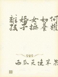 离婚女如何争取孩子抚养权