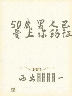 50岁男人已经爱上你的征兆