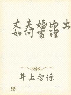 丈夫婚内出轨该如何处理