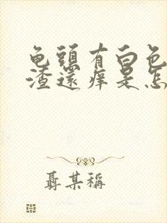 龟头有白色豆腐渣还痒是怎么回事