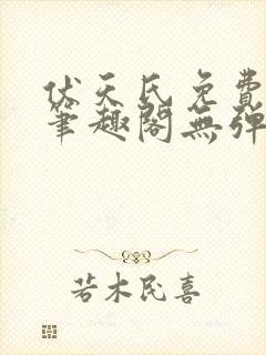 伏天氏免费阅读笔趣阁无弹窗