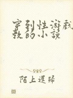 穿到性游戏被调教的小说