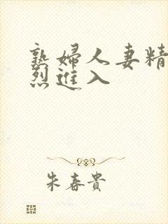 熟妇人妻精品猛烈进入