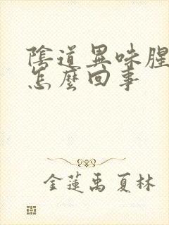 阴道异味腥臭味怎么回事