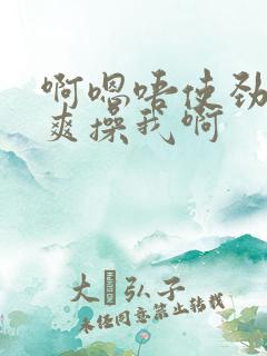 啊嗯唔使劲啊好爽操我啊