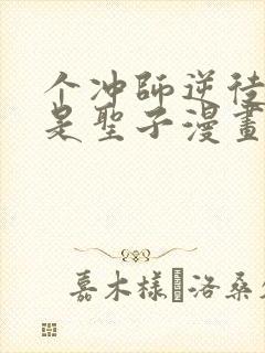 个冲师逆徒才不是圣子漫画免费资源