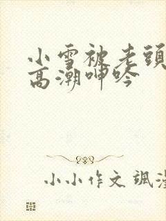 小雪被老头摸添高潮呻吟