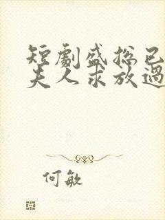 短剧盛总已老实夫人求放过全集免费观看